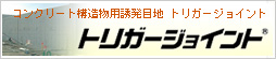コンクリート構造物用誘発目地　トリガージョイント