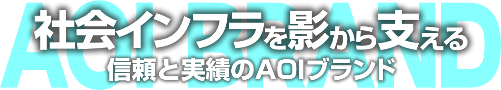 社会インフラを影から支える 信頼と実績のAOIブランド